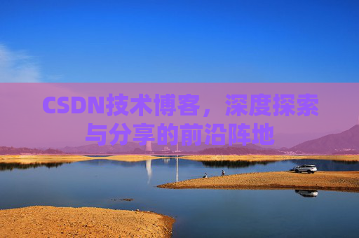 CSDN技术博客，深度探索与分享的前沿阵地